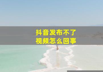 抖音发布不了视频怎么回事