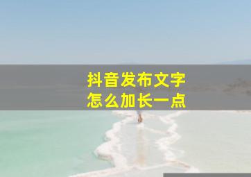 抖音发布文字怎么加长一点