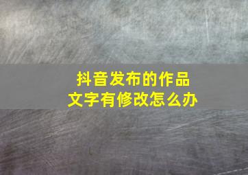 抖音发布的作品文字有修改怎么办