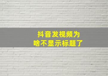 抖音发视频为啥不显示标题了