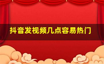 抖音发视频几点容易热门