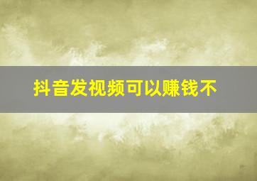 抖音发视频可以赚钱不