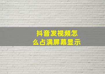 抖音发视频怎么占满屏幕显示