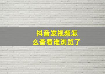 抖音发视频怎么查看谁浏览了