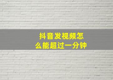 抖音发视频怎么能超过一分钟