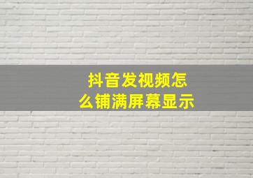 抖音发视频怎么铺满屏幕显示