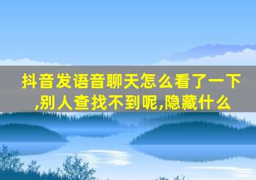 抖音发语音聊天怎么看了一下,别人查找不到呢,隐藏什么