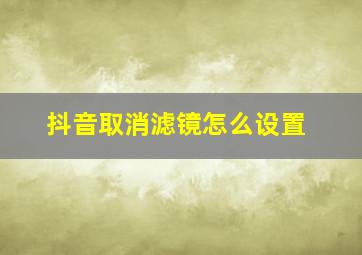 抖音取消滤镜怎么设置