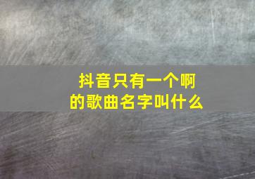 抖音只有一个啊的歌曲名字叫什么