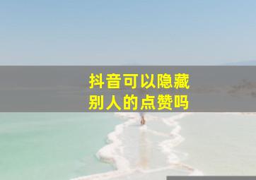 抖音可以隐藏别人的点赞吗