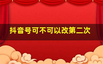 抖音号可不可以改第二次