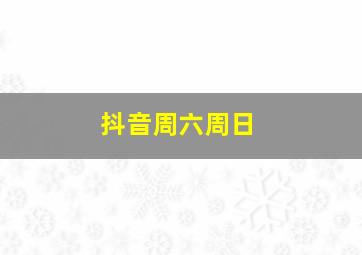 抖音周六周日