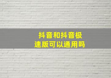 抖音和抖音极速版可以通用吗