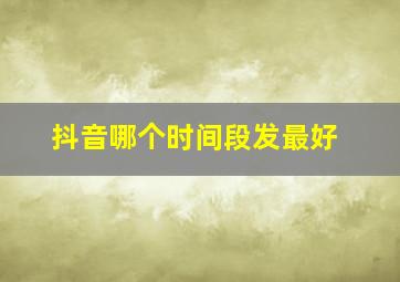 抖音哪个时间段发最好