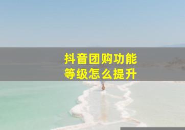 抖音团购功能等级怎么提升