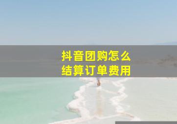 抖音团购怎么结算订单费用