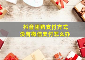 抖音团购支付方式没有微信支付怎么办