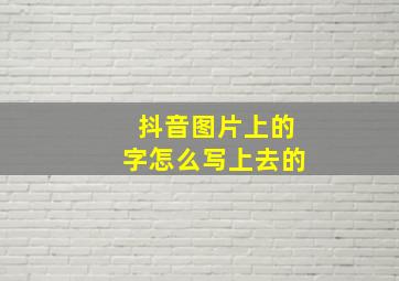 抖音图片上的字怎么写上去的