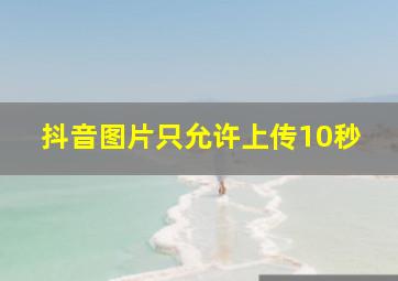 抖音图片只允许上传10秒