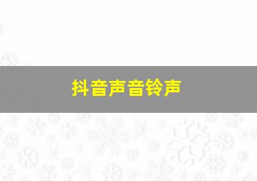 抖音声音铃声