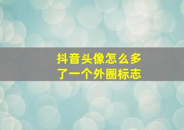 抖音头像怎么多了一个外圈标志