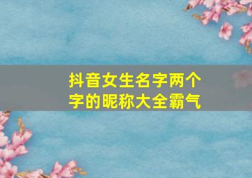 抖音女生名字两个字的昵称大全霸气