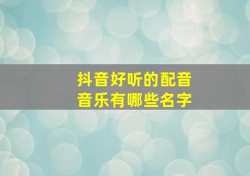 抖音好听的配音音乐有哪些名字