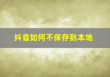 抖音如何不保存到本地