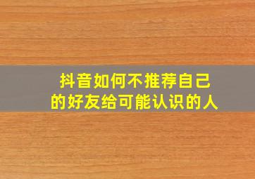 抖音如何不推荐自己的好友给可能认识的人