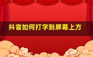 抖音如何打字到屏幕上方