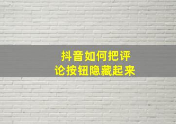 抖音如何把评论按钮隐藏起来