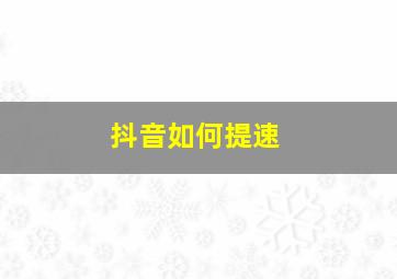 抖音如何提速