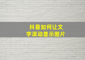 抖音如何让文字滚动显示图片