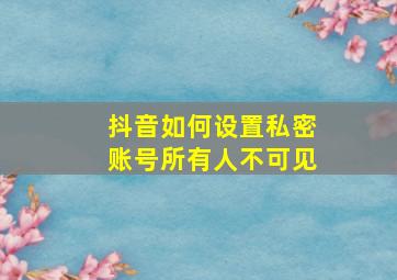 抖音如何设置私密账号所有人不可见