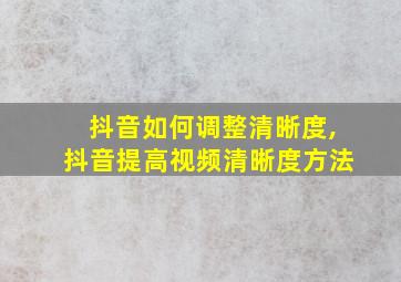 抖音如何调整清晰度,抖音提高视频清晰度方法