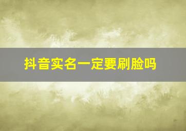 抖音实名一定要刷脸吗