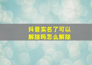 抖音实名了可以解除吗怎么解除