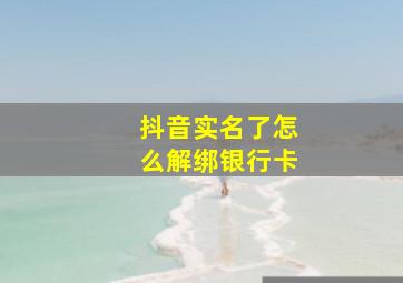 抖音实名了怎么解绑银行卡