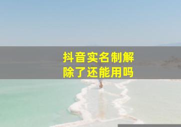 抖音实名制解除了还能用吗