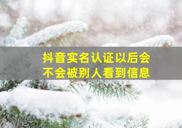 抖音实名认证以后会不会被别人看到信息