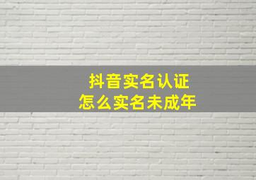 抖音实名认证怎么实名未成年