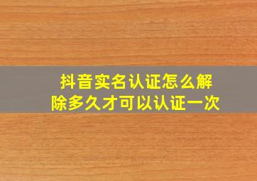 抖音实名认证怎么解除多久才可以认证一次