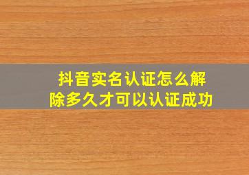 抖音实名认证怎么解除多久才可以认证成功