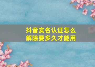 抖音实名认证怎么解除要多久才能用