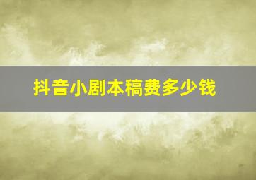 抖音小剧本稿费多少钱