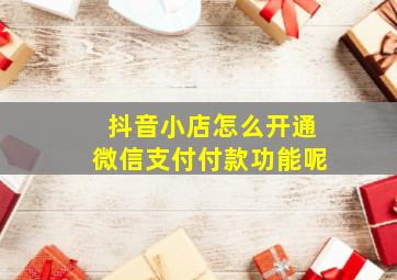 抖音小店怎么开通微信支付付款功能呢