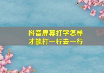 抖音屏幕打字怎样才能打一行去一行