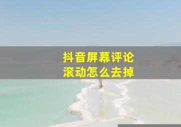 抖音屏幕评论滚动怎么去掉