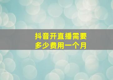 抖音开直播需要多少费用一个月