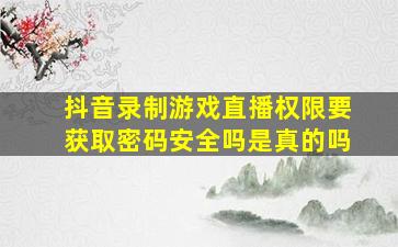 抖音录制游戏直播权限要获取密码安全吗是真的吗